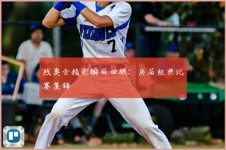 残奥会精彩瞬间回顾:历届经典比赛集锦
