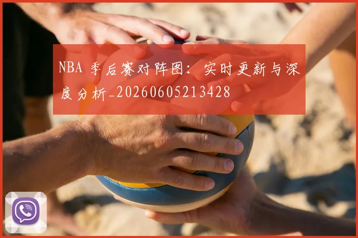 NBA 季后赛对阵图:实时更新与深度分析_20260605213428