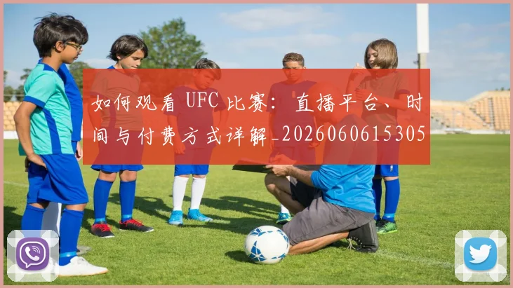 如何观看 UFC 比赛：直播平台、时间与付费方式详解_20260606153055