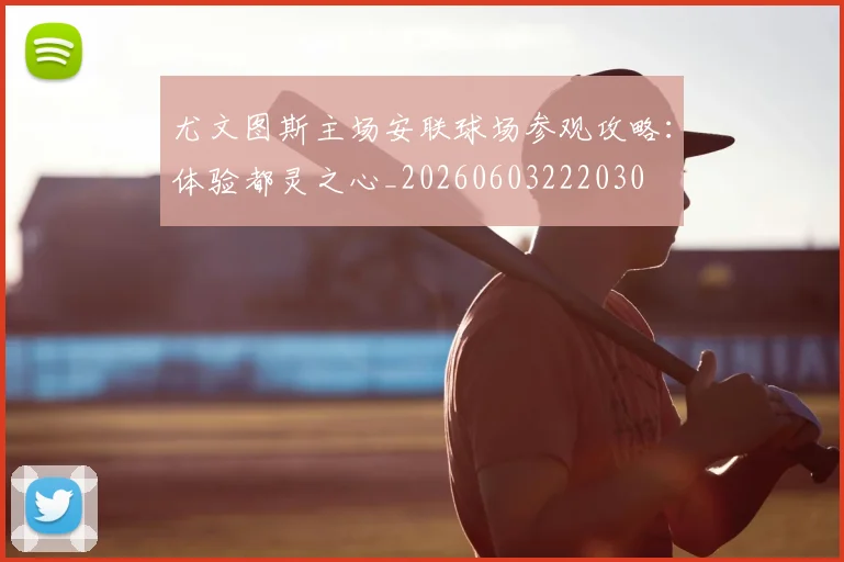 尤文图斯主场安联球场参观攻略：体验都灵之心_20260603222030