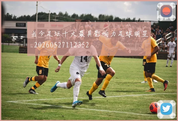当今足坛十大最具影响力足球明星_20260527112352