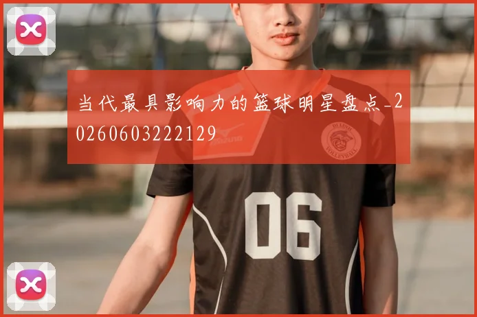 当代最具影响力的篮球明星盘点_20260603222129