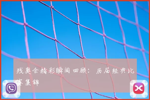 残奥会精彩瞬间回顾：历届经典比赛集锦