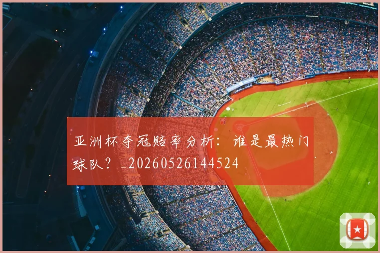 亚洲杯夺冠赔率分析:谁是最热门球队?_20260526144524