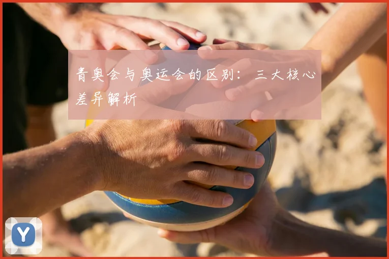 青奥会与奥运会的区别：三大核心差异解析