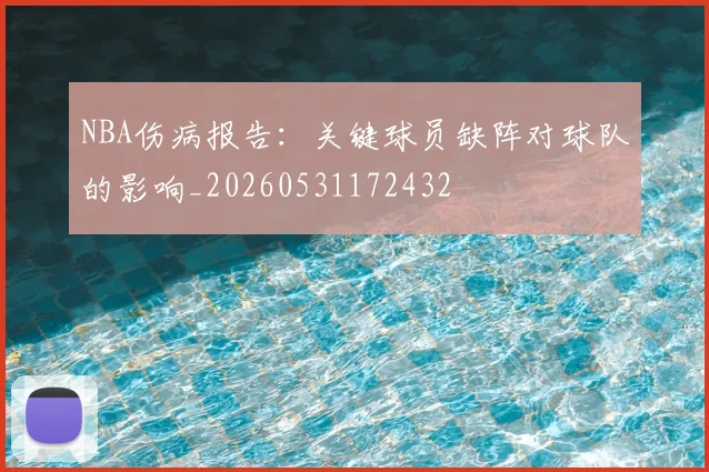 NBA伤病报告:关键球员缺阵对球队的影响_20260531172432