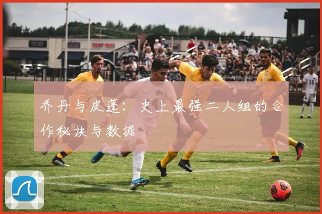 乔丹与皮蓬：史上最强二人组的合作秘诀与数据