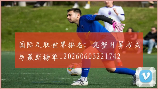 国际足联世界排名：完整计算方式与最新榜单_20260603221742