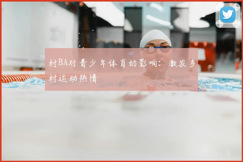 村BA对青少年体育的影响:激发乡村运动热情