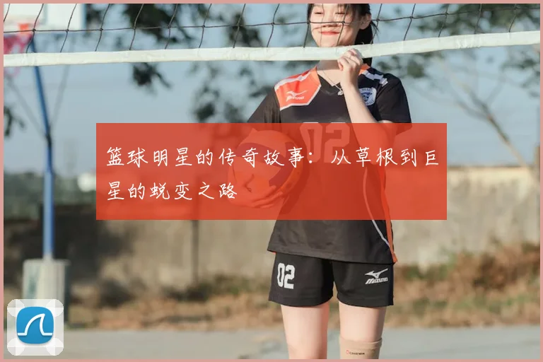 篮球明星的传奇故事：从草根到巨星的蜕变之路