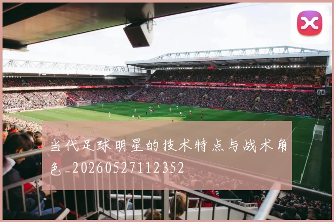 当代足球明星的技术特点与战术角色_20260527112352