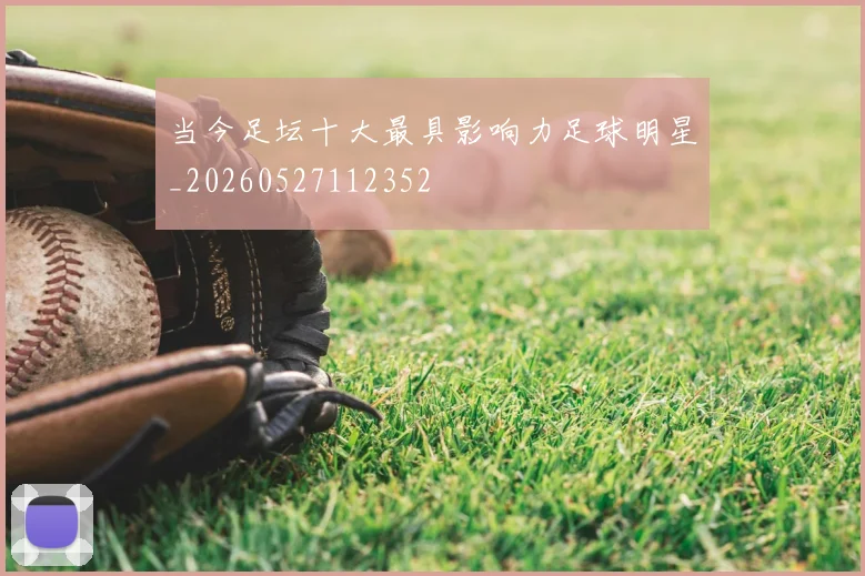 当今足坛十大最具影响力足球明星_20260527112352