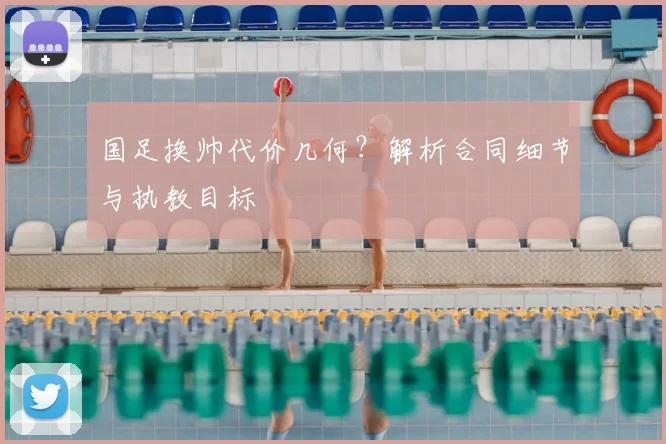 国足换帅代价几何?解析合同细节与执教目标
